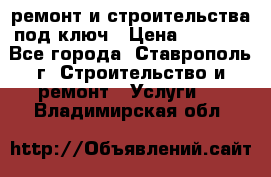 ремонт и строительства под ключ › Цена ­ 1 000 - Все города, Ставрополь г. Строительство и ремонт » Услуги   . Владимирская обл.